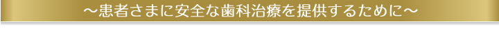 患者さまに安全な歯科治療を提供するために