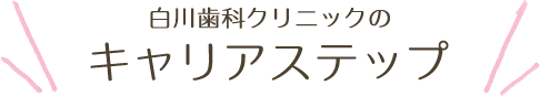 白川歯科クリニックのキャリアステップ